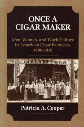 Once a Cigar Maker  Men Women and Work Culture in American Cigar Factories 19001919