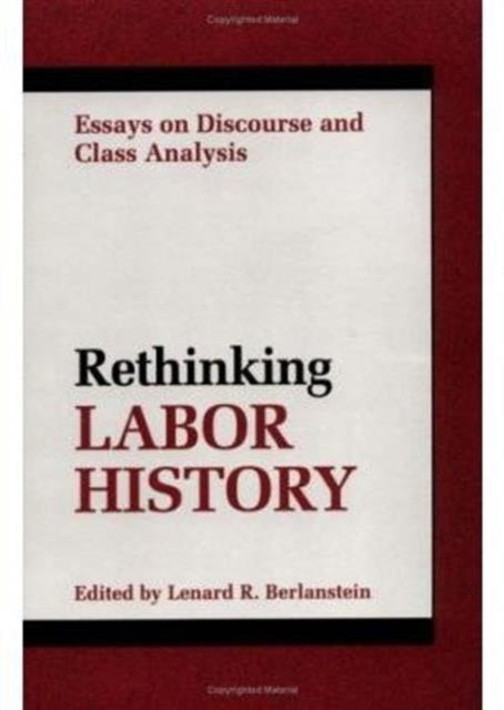 RETHINKING LABOR HISTORY: ESSAYS ON DISCOURSE AND CLASS ANALYSIS