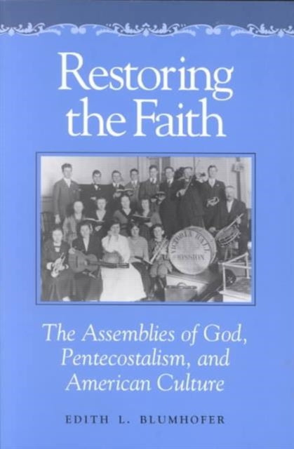 Restoring the Faith: The Assemblies of God, Pentecostalism, and American Culture