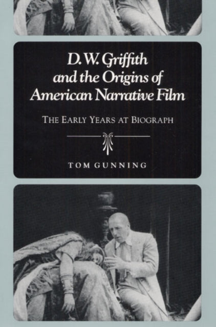 D.W. Griffith and the Origins of American Narrative Film: The Early Years at Biograph