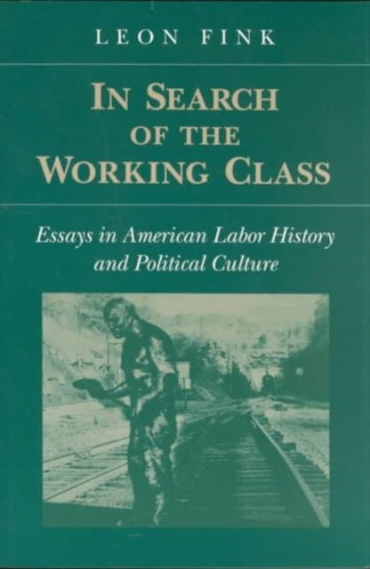 IN SEARCH OF WORKING CLASS: ESSAYS IN AMERICAN LABOR HISTORY AND POLITICAL CULTURE