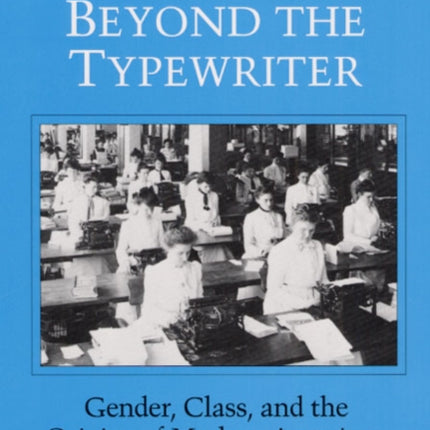 Beyond the Typewriter: Gender, Class, and the Origins of Modern American Office Work, 1900-1930