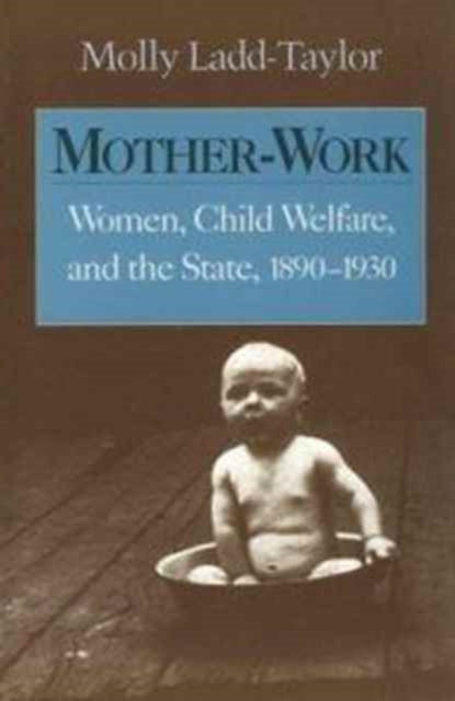 Mother-Work: Women, Child Welfare, and the State, 1890-1930