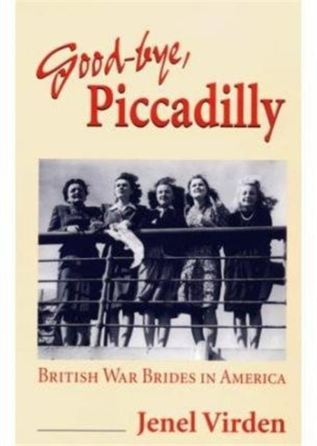 Good-bye, Piccadilly: BRITISH WAR BRIDES IN AMERICA