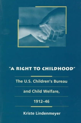 A Right to Childhood: The U.S. Children's Bureau and Child Welfare, 1912-46