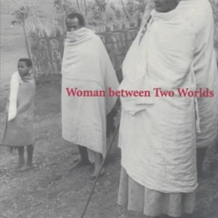 Woman between Two Worlds: PORTRAIT OF AN ETHIOPIAN RURAL LEADER