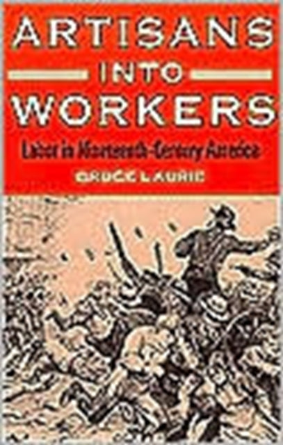 Artisans into Workers: LABOR IN NINETEENTH-CENTURY AMERICA