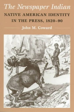 The Newspaper Indian: Native American Identity in the Press, 1820-90