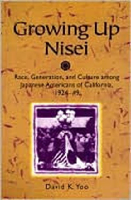 Growing Up Nisei: Race, Generation, and Culture among Japanese Americans of California, 1924-49