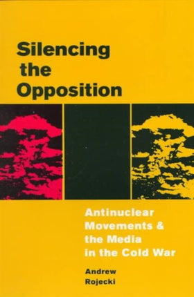 Silencing the Opposition: Antinuclear Movements and the Media in the Cold War