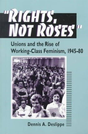 "Rights, Not Roses": Unions and the Rise of Working-Class Feminism, 1945-80