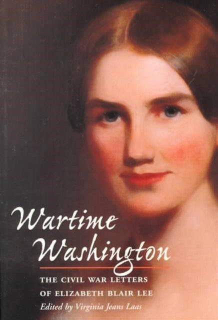 Wartime Washington: The Civil War Letters of Elizabeth Blair Lee