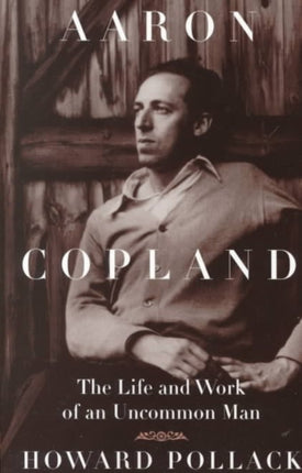 Aaron Copland: The Life and Work of an Uncommon Man