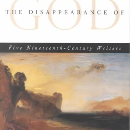 The Disappearance of God: FIVE NINETEENTH-CENTURY WRITERS