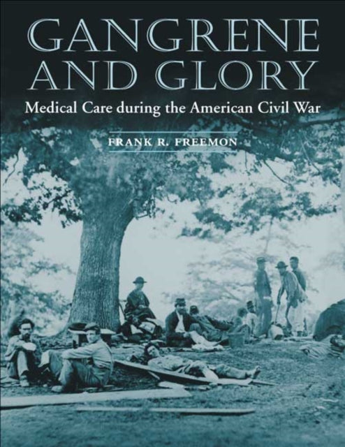 Gangrene and Glory: Medical Care during the American Civil War