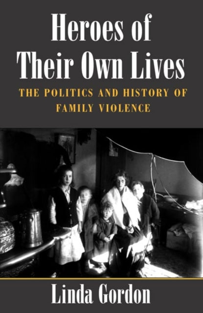 Heroes of Their Own Lives: The Politics and History of Family Violence--Boston, 1880-1960