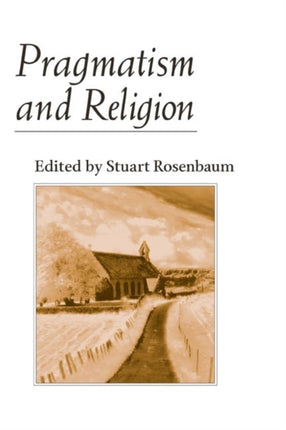 Pragmatism and Religion: CLASSICAL SOURCES AND ORIGINAL ESSAYS