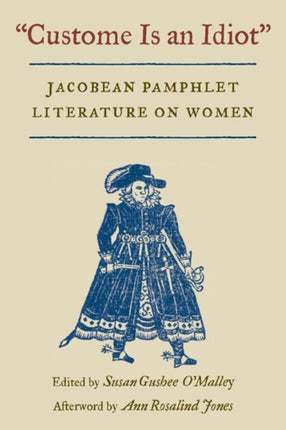 Custome Is an Idiot: JACOBEAN PAMPHLET LITERATURE ON WOMEN