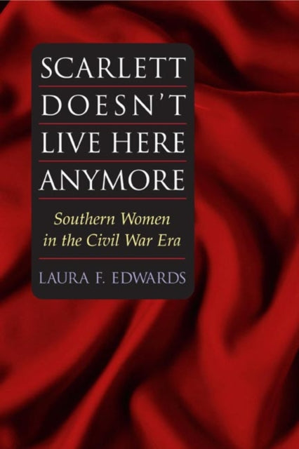 Scarlett Doesn't Live Here Anymore: SOUTHERN WOMEN IN THE CIVIL WAR ERA