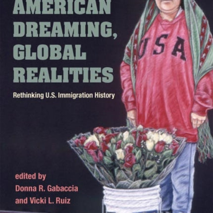 American Dreaming, Global Realities: Rethinking U.S. Immigration History