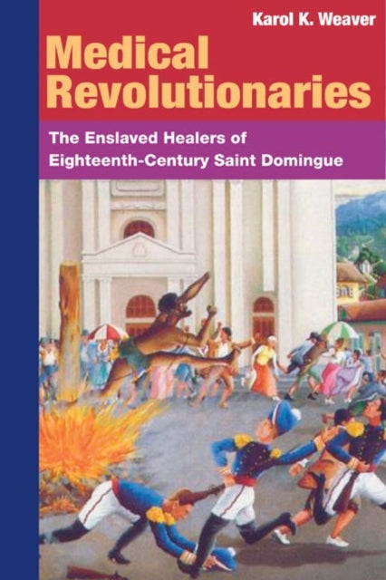 MEDICAL REVOLUTIONARIES: The Enslaved Healers of Eighteenth-Century Saint Domingue