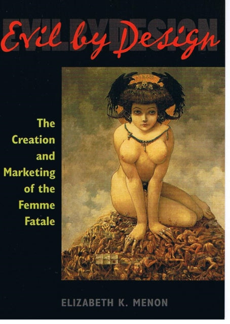 Evil by Design: The Creation and Marketing of the Femme Fatale