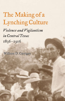 The Making of a Lynching Culture: Violence and Vigilantism in Central Texas, 1836-1916