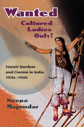 Wanted Cultured Ladies Only!: Female Stardom and Cinema in India, 1930s-1950s