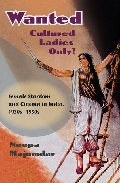 Wanted Cultured Ladies Only!: Female Stardom and Cinema in India, 1930s-1950s