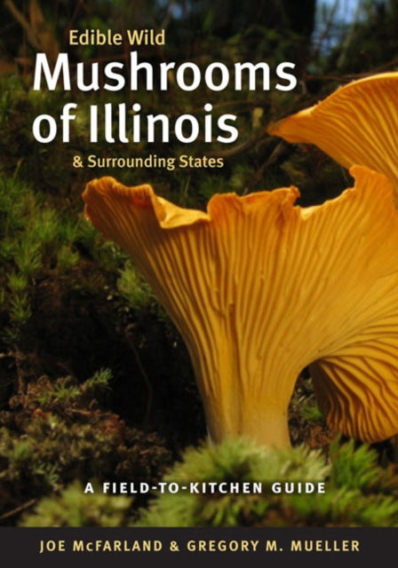 Edible Wild Mushrooms of Illinois and Surrounding States: A Field-to-Kitchen Guide