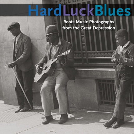 Hard Luck Blues: Roots Music Photographs from the Great Depression