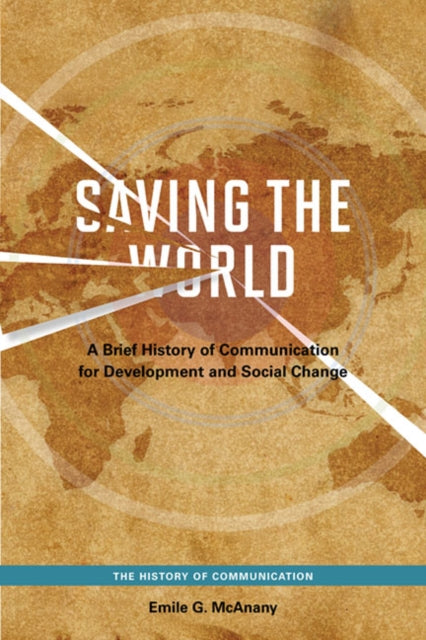 Saving the World: A Brief History of Communication for Devleopment and Social Change