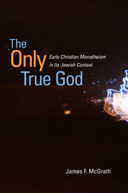 The Only True God: Early Christian Monotheism in Its Jewish Context