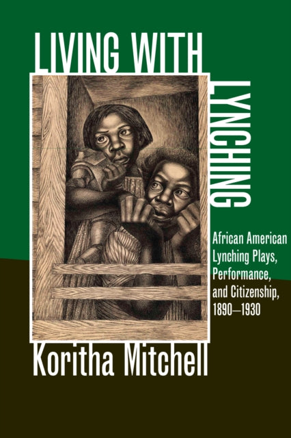 Living with Lynching: African American Lynching Plays, Performance, and Citizenship, 1890-1930