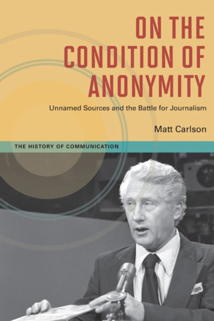 On The Condition of Anonymity: Unnamed Sources and the Battle for Journalism