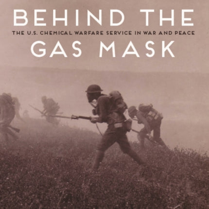 Behind the Gas Mask: The U.S. Chemical Warfare Service in War and Peace