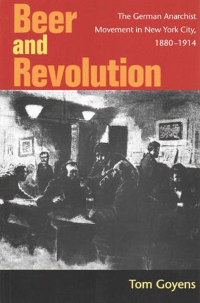 Beer and Revolution: The German Anarchist Movement in New York City, 1880-1914