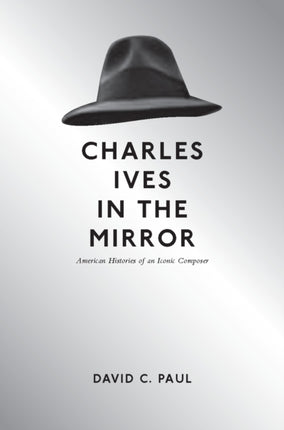 Charles Ives in the Mirror: American Histories of an Iconic Composer