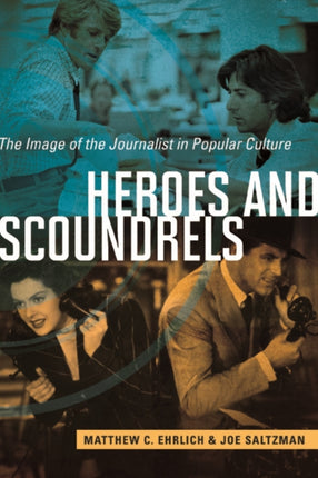 Heroes and Scoundrels: The Image of the Journalist in Popular Culture