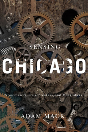 Sensing Chicago: Noisemakers, Strikebreakers, and Muckrakers