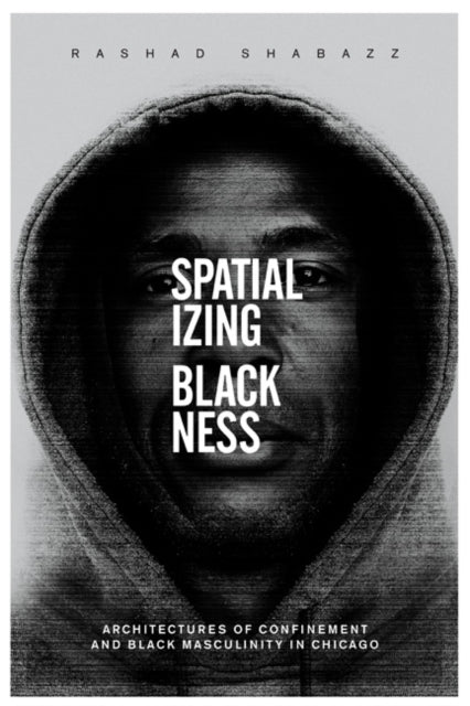 Spatializing Blackness: Architectures of Confinement and Black Masculinity in Chicago