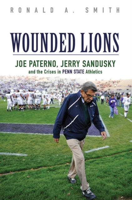 Wounded Lions: Joe Paterno, Jerry Sandusky, and the Crises in Penn State Athletics