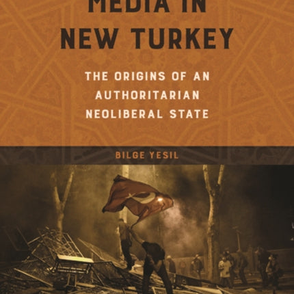 Media in New Turkey: The Origins of an Authoritarian Neoliberal State