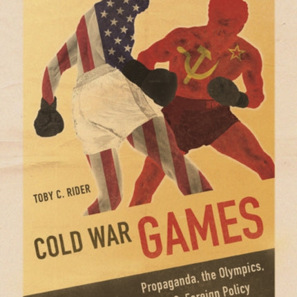 Cold War Games: Propaganda, the Olympics, and U.S. Foreign Policy