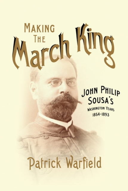 Making the March King: John Philip Sousa's Washington Years, 1854-1893