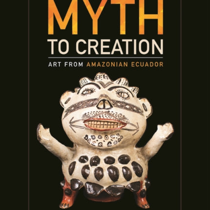 From Myth to Creation: Art from Amazonian Ecuador