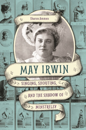 May Irwin: Singing, Shouting, and the Shadow of Minstrelsy