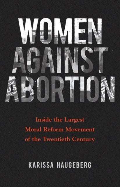 Women against Abortion: Inside the Largest Moral Reform Movement of the Twentieth Century