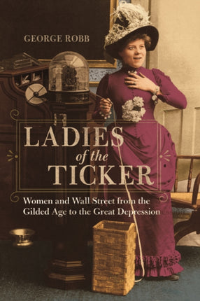 Ladies of the Ticker: Women and Wall Street from the Gilded Age to the Great Depression