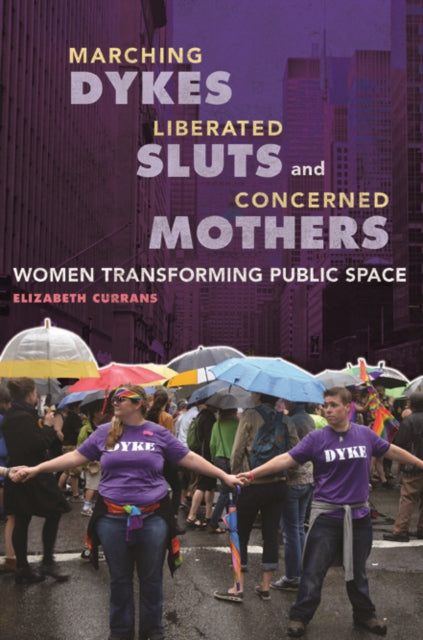 Marching Dykes, Liberated Sluts, and Concerned Mothers: Women Transforming Public Space